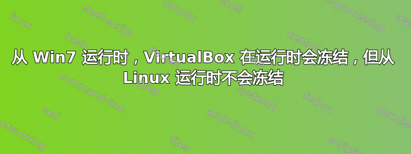 从 Win7 运行时，VirtualBox 在运行时会冻结，但从 Linux 运行时不会冻结