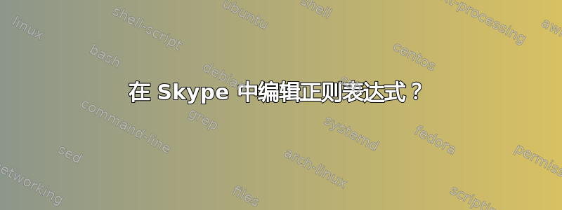 在 Skype 中编辑正则表达式？