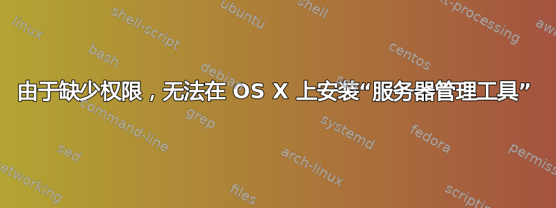 由于缺少权限，无法在 OS X 上安装“服务器管理工​​具”