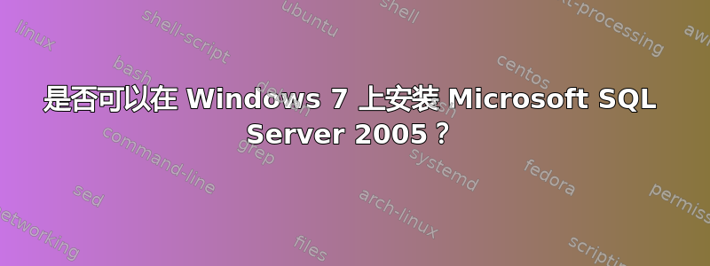 是否可以在 Windows 7 上安装 Microsoft SQL Server 2005？