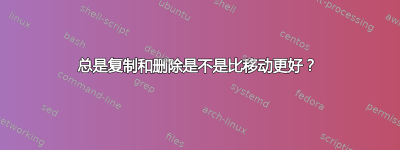 总是复制和删除是不是比移动更好？