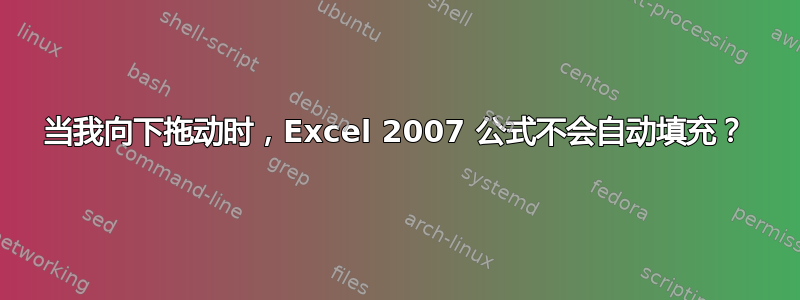 当我向下拖动时，Excel 2007 公式不会自动填充？