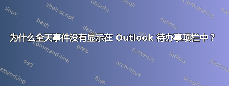 为什么全天事件没有显示在 Outlook 待办事项栏中？