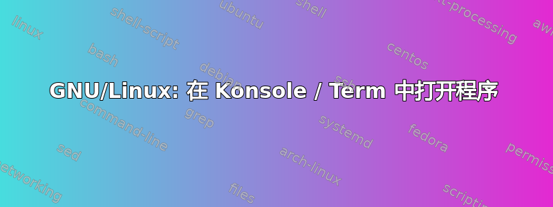 GNU/Linux: 在 Konsole / Term 中打开程序