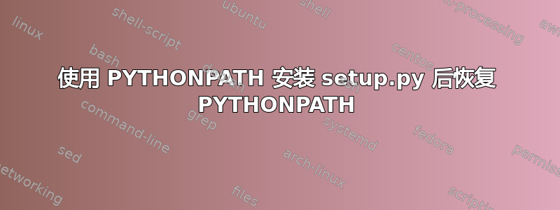 使用 PYTHONPATH 安装 setup.py 后恢复 PYTHONPATH