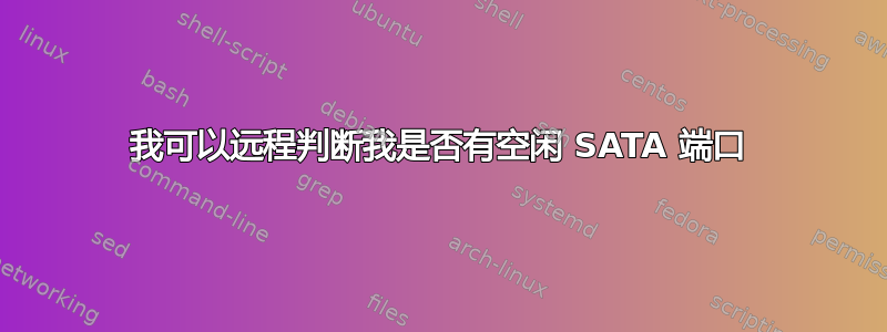 我可以远程判断我是否有空闲 SATA 端口