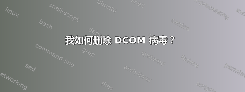 我如何删除 DCOM 病毒？