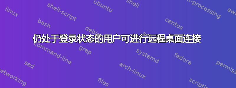 仍处于登录状态的用户可进行远程桌面连接