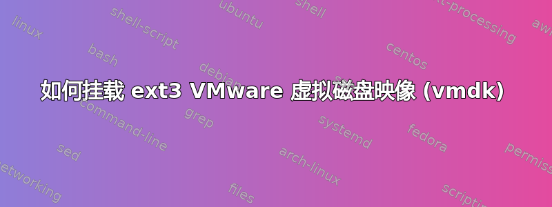 如何挂载 ext3 VMware 虚拟磁盘映像 (vmdk)