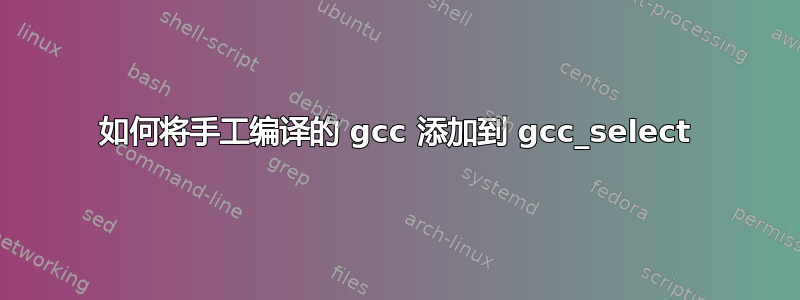 如何将手工编译的 gcc 添加到 gcc_select