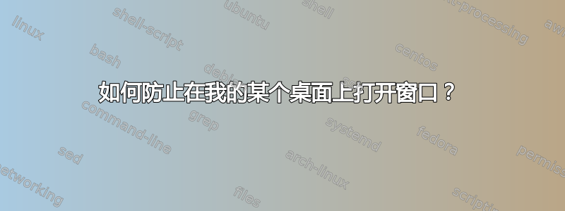 如何防止在我的某个桌面上打开窗口？