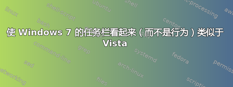 使 Windows 7 的任务栏看起来（而不是行为）类似于 Vista