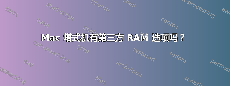 Mac 塔式机有第三方 RAM 选项吗？