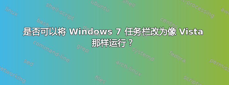 是否可以将 Windows 7 任务栏改为像 Vista 那样运行？