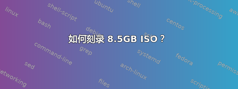 如何刻录 8.5GB ISO？