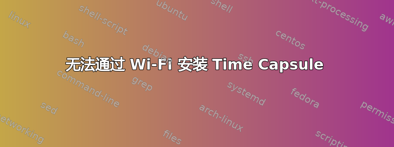 无法通过 Wi-Fi 安装 Time Capsule