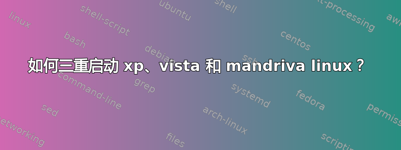 如何三重启动 xp、vista 和 mandriva linux？