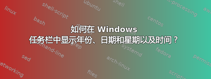 如何在 Windows 任务栏中显示年份、日期和星期以及时间？