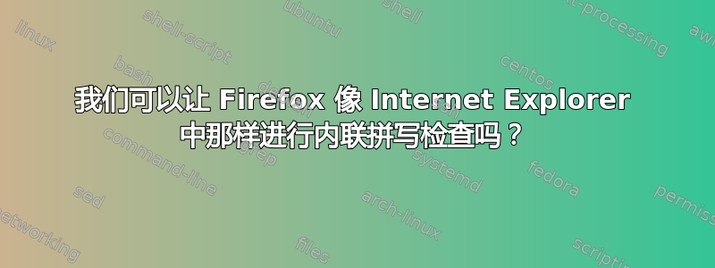 我们可以让 Firefox 像 Internet Explorer 中那样进行内联拼写检查吗？