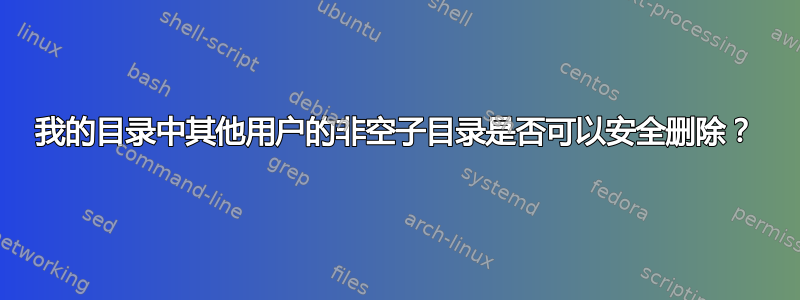 我的目录中其他用户的非空子目录是否可以安全删除？