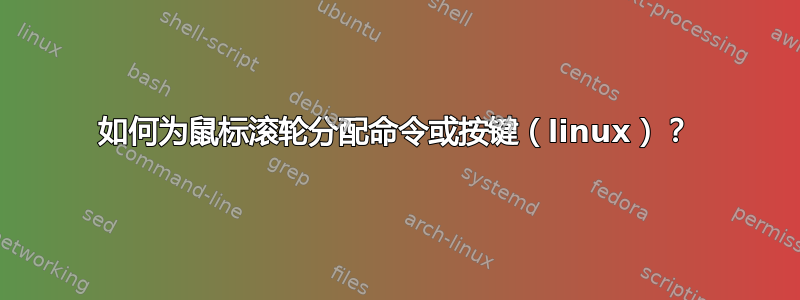 如何为鼠标滚轮分配命令或按键（linux）？