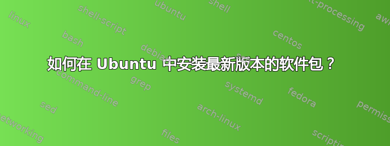 如何在 Ubuntu 中安装最新版本的软件包？