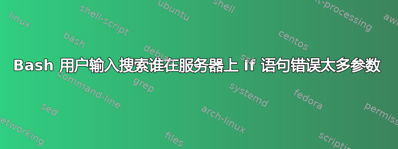 Bash 用户输入搜索谁在服务器上 If 语句错误太多参数