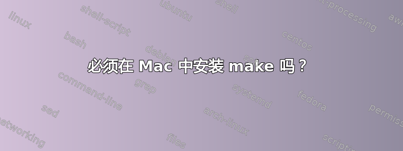 必须在 Mac 中安装 make 吗？