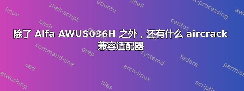 除了 Alfa AWUS036H 之外，还有什么 aircrack 兼容适配器