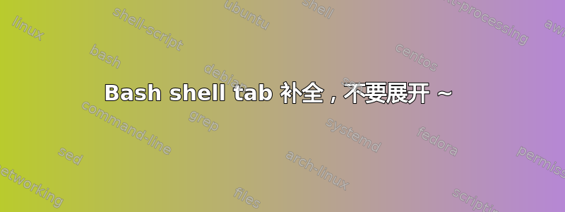 Bash shell tab 补全，不要展开 ~