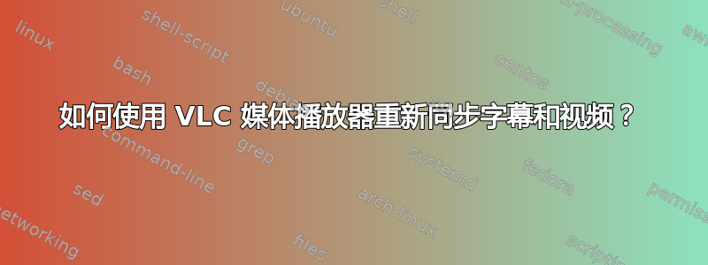 如何使用 VLC 媒体播放器重新同步字幕和视频？