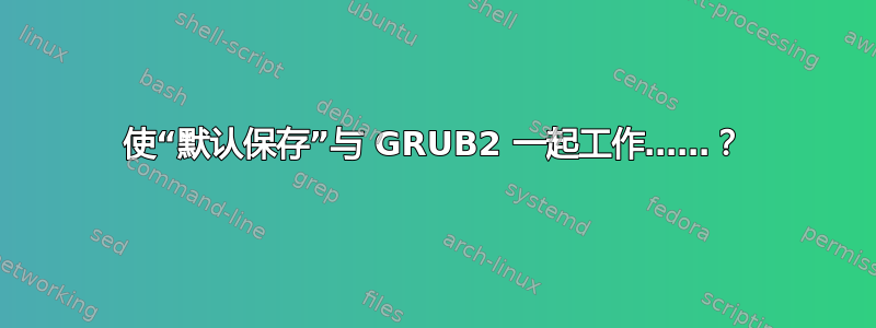 使“默认保存”与 GRUB2 一起工作……？