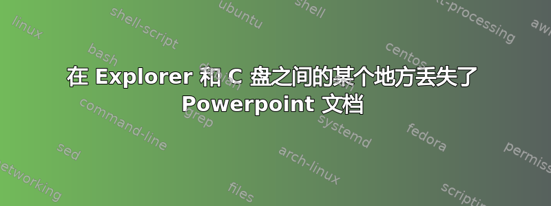 在 Explorer 和 C 盘之间的某个地方丢失了 Powerpoint 文档