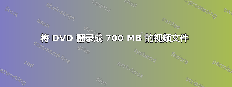 将 DVD 翻录成 700 MB 的视频文件