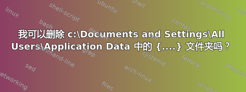 我可以删除 c:\Documents and Settings\All Users\Application Data 中的 {....} 文件夹吗？