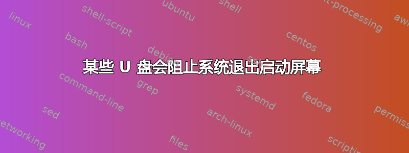 某些 U 盘会阻止系统退出启动屏幕