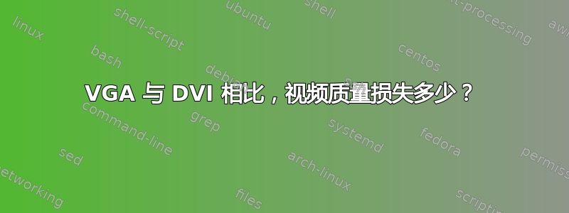 VGA 与 DVI 相比，视频质量损失多少？