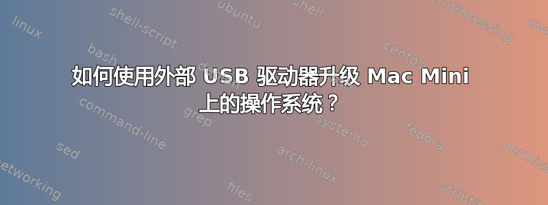 如何使用外部 USB 驱动器升级 Mac Mini 上的操作系统？