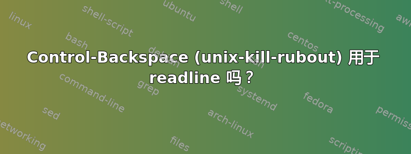 Control-Backspace (unix-kill-rubout) 用于 readline 吗？