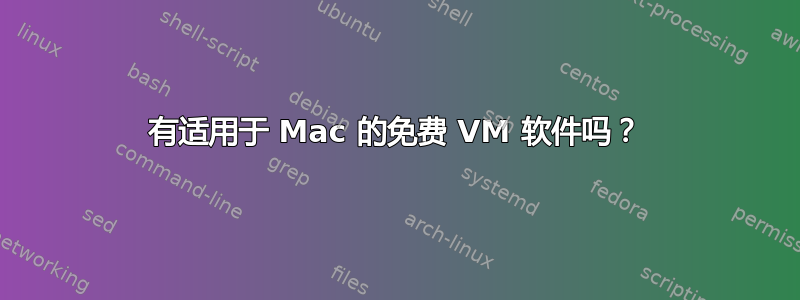 有适用于 Mac 的免费 VM 软件吗？