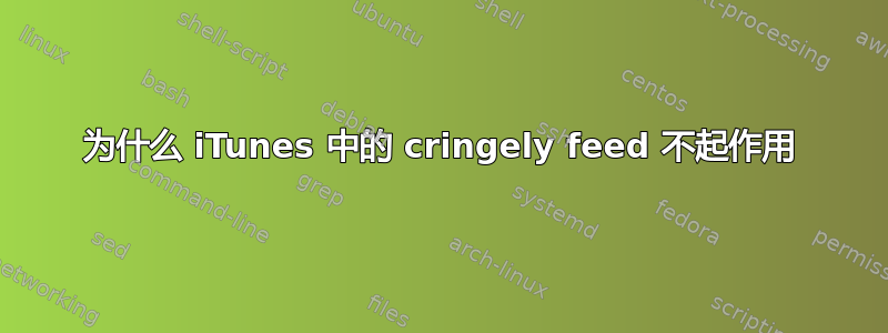 为什么 iTunes 中的 cringely feed 不起作用