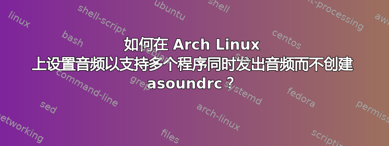 如何在 Arch Linux 上设置音频以支持多个程序同时发出音频而不创建 asoundrc？