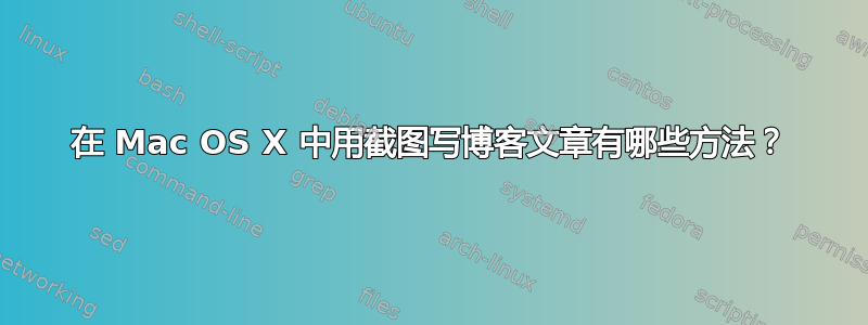 在 Mac OS X 中用截图写博客文章有哪些方法？