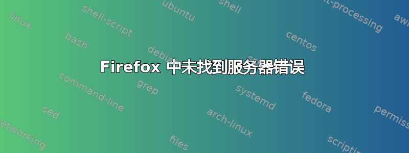 Firefox 中未找到服务器错误