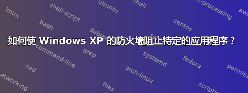 如何使 Windows XP 的防火墙阻止特定的应用程序？