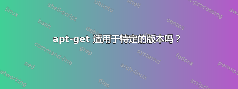 apt-get 适用于特定的版本吗？