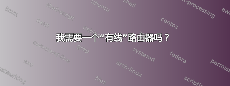 我需要一个“有线”路由器吗？