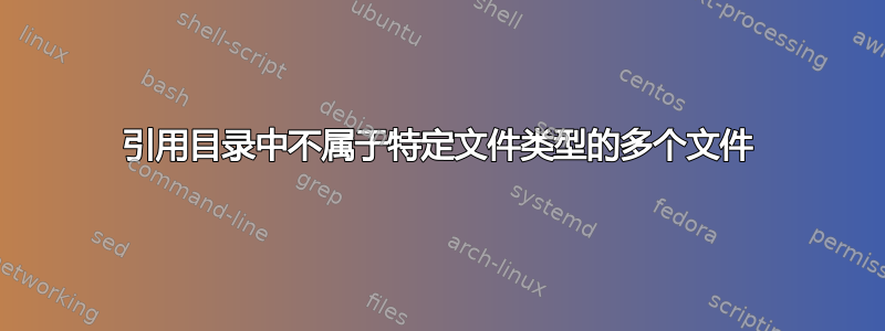 引用目录中不属于特定文件类型的多个文件