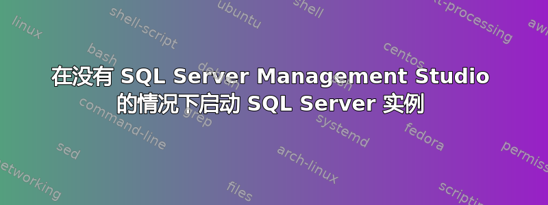 在没有 SQL Server Management Studio 的情况下启动 SQL Server 实例