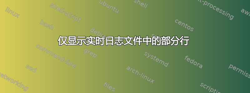 仅显示实时日志文件中的部分行